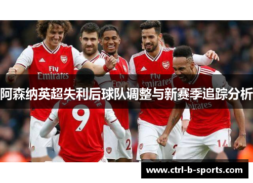 阿森纳英超失利后球队调整与新赛季追踪分析 阿森纳英超失利后球队调整与新赛季追踪分析