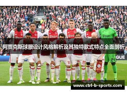 阿贾克斯球服设计风格解析及其独特款式特点全面剖析 阿贾克斯球服设计风格解析及其独特款式特点全面剖析