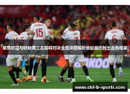 聚焦欧冠与欧联第三名巅峰对决全面深度解析谁能最终胜出走势观察 聚焦欧冠与欧联第三名巅峰对决全面深度解析谁能最终胜出走势观察