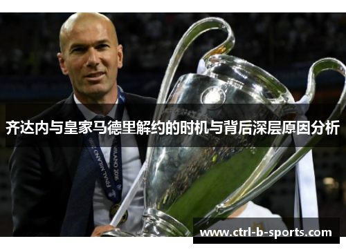 齐达内与皇家马德里解约的时机与背后深层原因分析 齐达内与皇家马德里解约的时机与背后深层原因分析