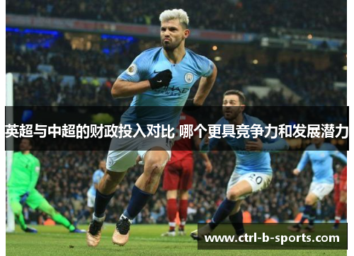 英超与中超的财政投入对比 哪个更具竞争力和发展潜力 英超与中超的财政投入对比 哪个更具竞争力和发展潜力