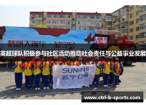 英超球队积极参与社区活动推动社会责任与公益事业发展 英超球队积极参与社区活动推动社会责任与公益事业发展
