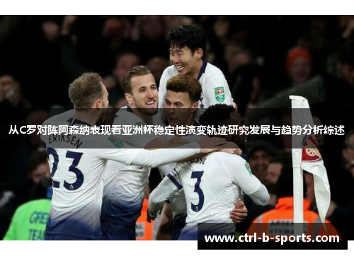 从C罗对阵阿森纳表现看亚洲杯稳定性演变轨迹研究发展与趋势分析综述 从C罗对阵阿森纳表现看亚洲杯稳定性演变轨迹研究发展与趋势分析综述