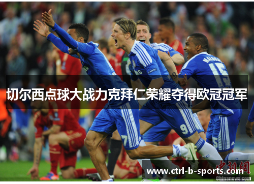 切尔西点球大战力克拜仁荣耀夺得欧冠冠军