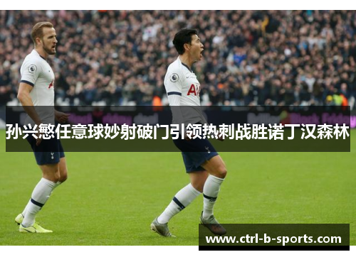 孙兴慜任意球妙射破门引领热刺战胜诺丁汉森林 孙兴慜任意球妙射破门引领热刺战胜诺丁汉森林