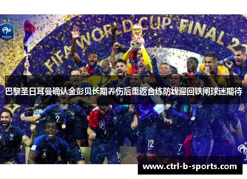 巴黎圣日耳曼确认金彭贝长期养伤后重返合练防线迎回铁闸球迷期待