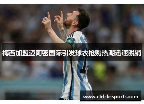 梅西加盟迈阿密国际引发球衣抢购热潮迅速脱销