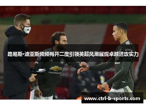 路易斯·迪亚斯频频梅开二度引领英超风潮展现卓越进攻实力