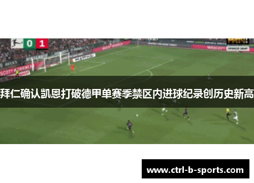拜仁确认凯恩打破德甲单赛季禁区内进球纪录创历史新高 拜仁确认凯恩打破德甲单赛季禁区内进球纪录创历史新高