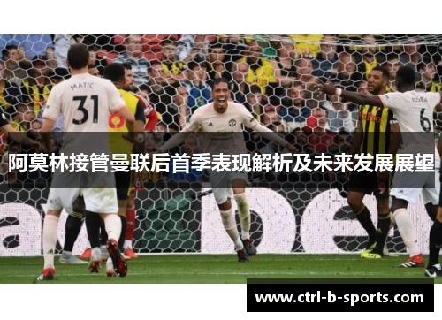 阿莫林接管曼联后首季表现解析及未来发展展望 阿莫林接管曼联后首季表现解析及未来发展展望