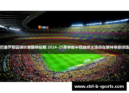巴塞罗那因诺坎普翻修延期 2024-25赛季前半程继续主场设在蒙特惠奇球场